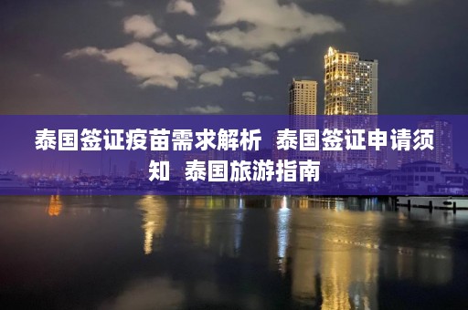 泰国签证疫苗需求解析  泰国签证申请须知  泰国旅游指南