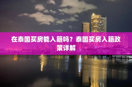 在泰国买房能入籍吗？泰国买房入籍政策详解