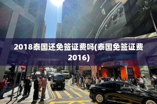 2018泰国还免签证费吗(泰国免签证费2016)