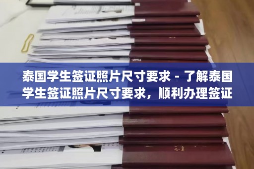 泰国学生签证照片尺寸要求 - 了解泰国学生签证照片尺寸要求，顺利办理签证  第1张