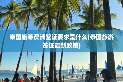 泰国旅游澳洲签证要求是什么(泰国旅游签证最新政策)  第1张