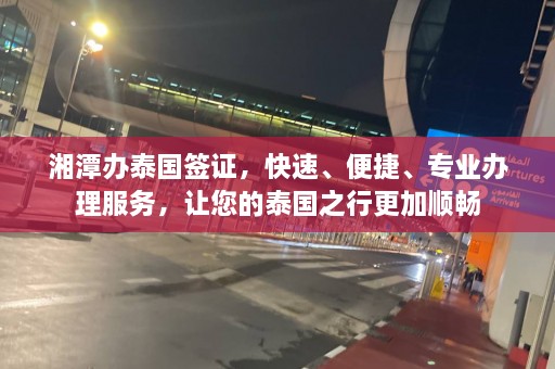 湘潭办泰国签证，快速、便捷、专业办理服务，让您的泰国之行更加顺畅