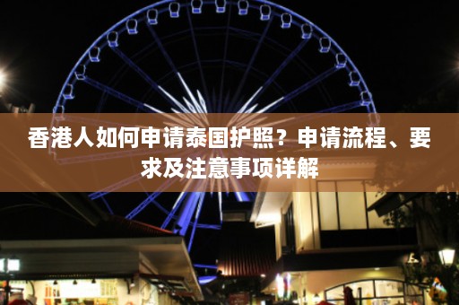 香港人如何申请泰国护照？申请流程、要求及注意事项详解  第1张