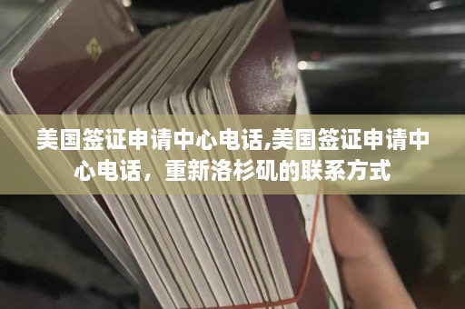 美国签证申请中心 *** ,美国签证申请中心 *** ，重新洛杉矶的联系方式  第1张