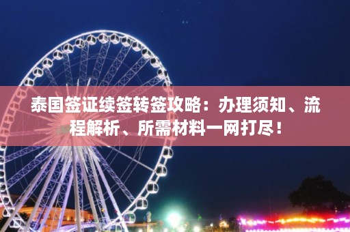 泰国签证续签转签攻略：办理须知、流程解析、所需材料一网打尽！