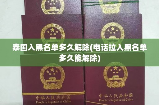 泰国入黑名单多久解除(电话拉入黑名单多久能解除)  第1张