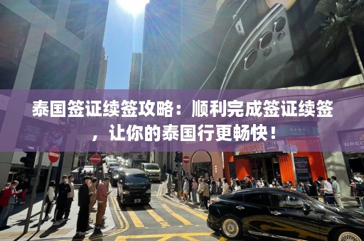 泰国签证续签攻略：顺利完成签证续签，让你的泰国行更畅快！  第1张