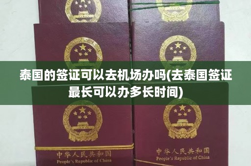 泰国的签证可以去机场办吗(去泰国签证最长可以办多长时间)  第1张