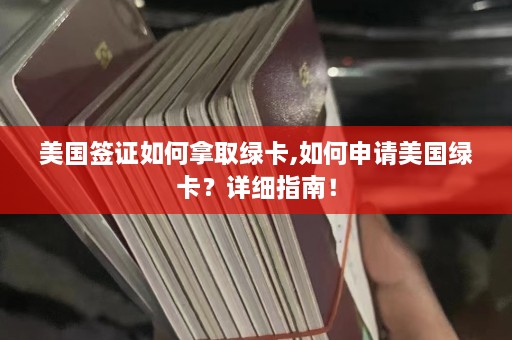 美国签证如何拿取绿卡,如何申请美国绿卡？详细指南！