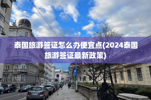 泰国旅游签证怎么办便宜点(2024泰国旅游签证最新政策)  第1张