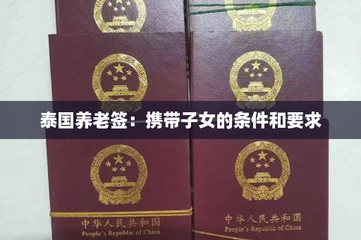 泰国养老签：携带子女的条件和要求