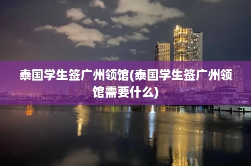 泰国学生签广州领馆(泰国学生签广州领馆需要什么)  第1张