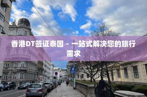 香港DT签证泰国 - 一站式解决您的旅行需求