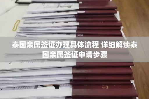 泰国亲属签证办理具体流程 详细解读泰国亲属签证申请步骤  第1张