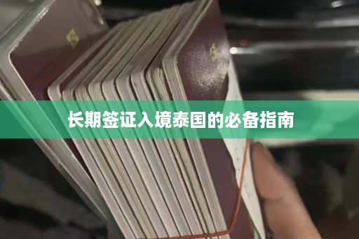 长期签证入境泰国的必备指南