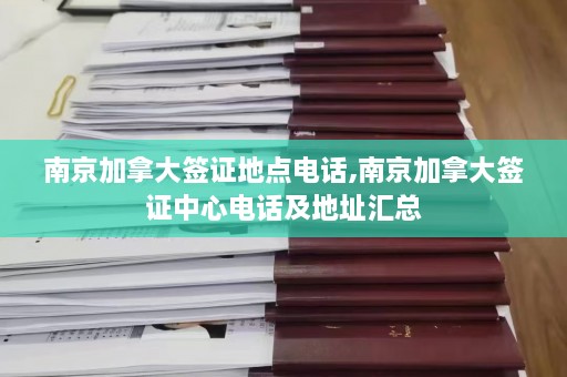 南京加拿大签证地点 *** ,南京加拿大签证中心 *** 及地址汇总