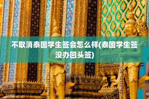 不取消泰国学生签会怎么样(泰国学生签没办回头签)  第1张