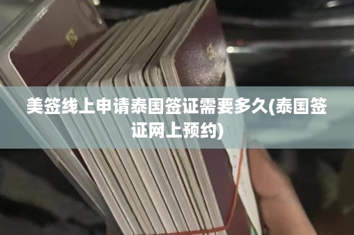 美签线上申请泰国签证需要多久(泰国签证网上预约)