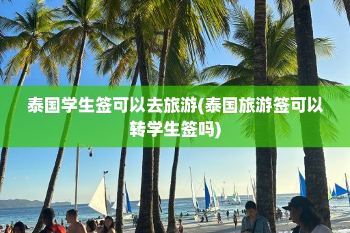 泰国学生签可以去旅游(泰国旅游签可以转学生签吗)  第1张