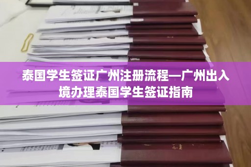 泰国学生签证广州注册流程—广州出入境办理泰国学生签证指南  第1张