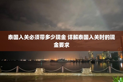 泰国入关必须带多少现金 详解泰国入关时的现金要求