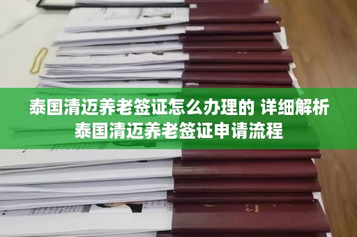 泰国清迈养老签证怎么办理的 详细解析泰国清迈养老签证申请流程  第1张