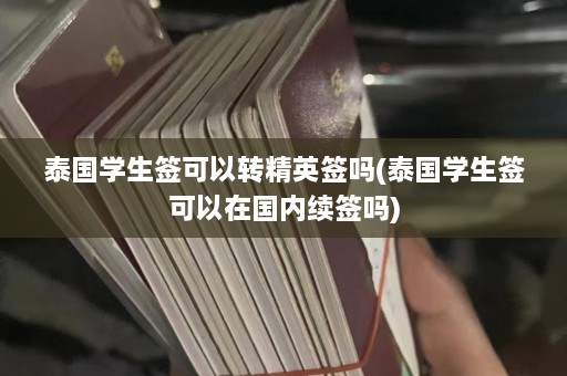 泰国学生签可以转精英签吗(泰国学生签可以在国内续签吗)  第1张