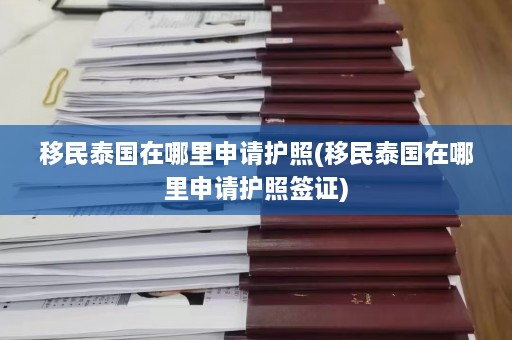 移民泰国在哪里申请护照(移民泰国在哪里申请护照签证)  第1张