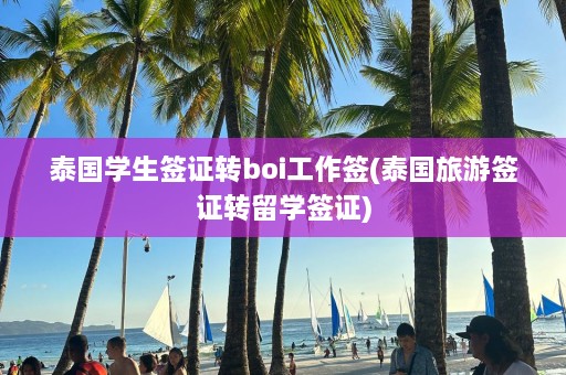 泰国学生签证转boi工作签(泰国旅游签证转留学签证)  第1张