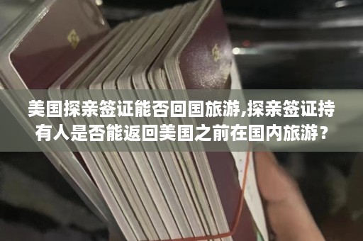 美国探亲签证能否回国旅游,探亲签证持有人是否能返回美国之前在国内旅游？  第1张