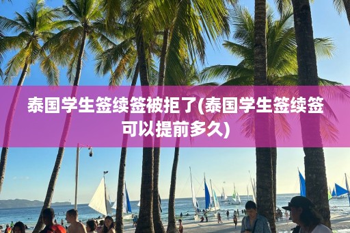 泰国学生签续签被拒了(泰国学生签续签可以提前多久)  第1张