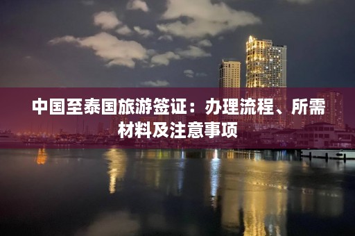 中国至泰国旅游签证：办理流程、所需材料及注意事项  第1张