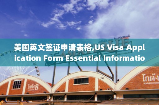 美国英文签证申请表格,US Visa Application Form Essential Information and Guidelines