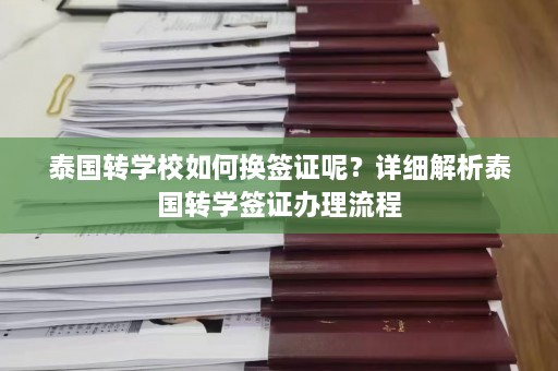 泰国转学校如何换签证呢？详细解析泰国转学签证办理流程