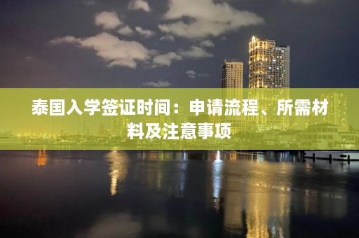 泰国入学签证时间：申请流程、所需材料及注意事项  第1张