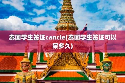 泰国学生签证cancle(泰国学生签证可以呆多久)  第1张