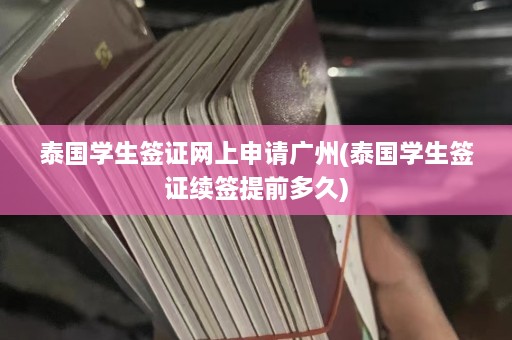 泰国学生签证网上申请广州(泰国学生签证续签提前多久)  第1张