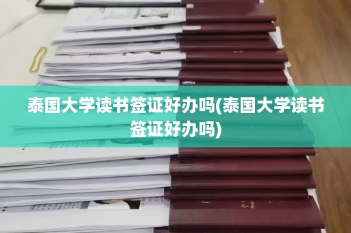 泰国大学读书签证好办吗(泰国大学读书签证好办吗)