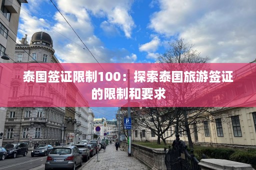 泰国签证限制100：探索泰国旅游签证的限制和要求  第1张