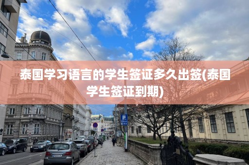 泰国学习语言的学生签证多久出签(泰国学生签证到期)  第1张