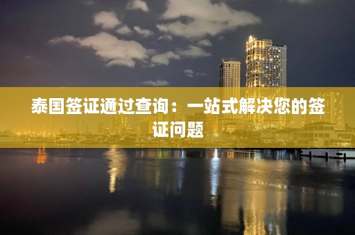 泰国签证通过查询：一站式解决您的签证问题