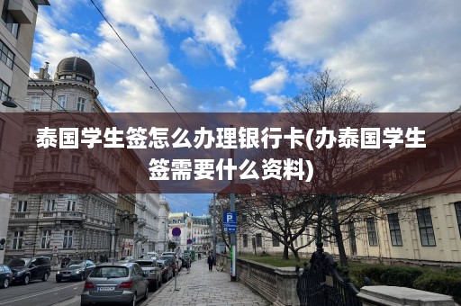 泰国学生签怎么办理银行卡(办泰国学生签需要什么资料)  第1张