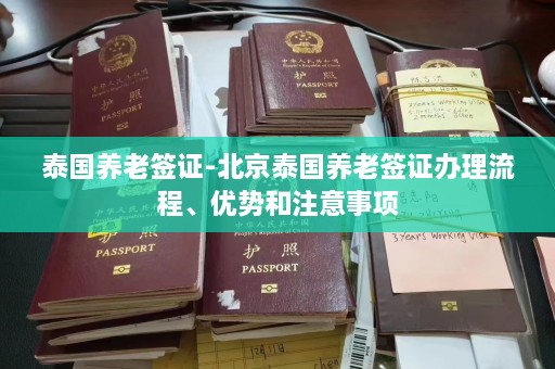 泰国养老签证-北京泰国养老签证办理流程、优势和注意事项