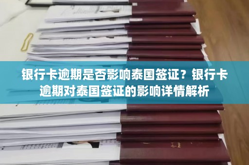 银行卡逾期是否影响泰国签证？银行卡逾期对泰国签证的影响详情解析  第1张