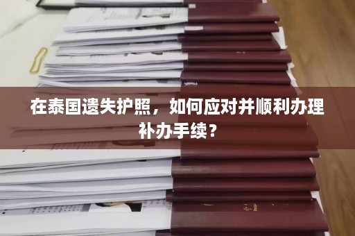 在泰国遗失护照，如何应对并顺利办理补办手续？  第1张