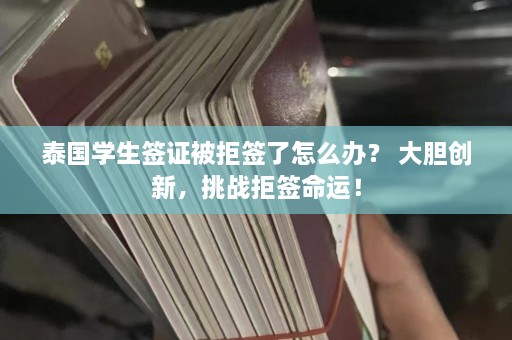 泰国学生签证被拒签了怎么办？ 大胆创新，挑战拒签命运！  第1张