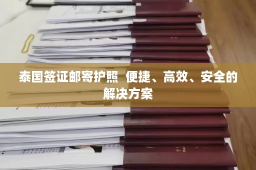 泰国签证邮寄护照  便捷、高效、安全的解决方案 第1张