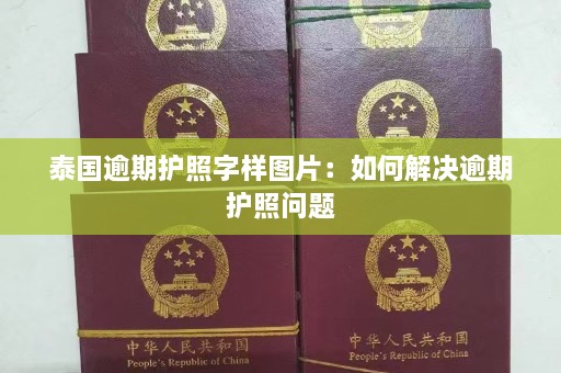 泰国逾期护照字样图片：如何解决逾期护照问题