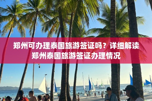 郑州可办理泰国旅游签证吗？详细解读郑州泰国旅游签证办理情况  第1张