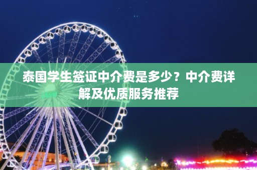 泰国学生签证中介费是多少？中介费详解及优质服务推荐  第1张